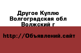 Другое Куплю. Волгоградская обл.,Волжский г.